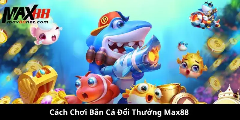 Bắn Cá Đổi Thưởng – Chơi Game Hay, Nhận Thưởng Lớn 2 Cách Chơi Bắn Cá Đổi Thưởng Max88